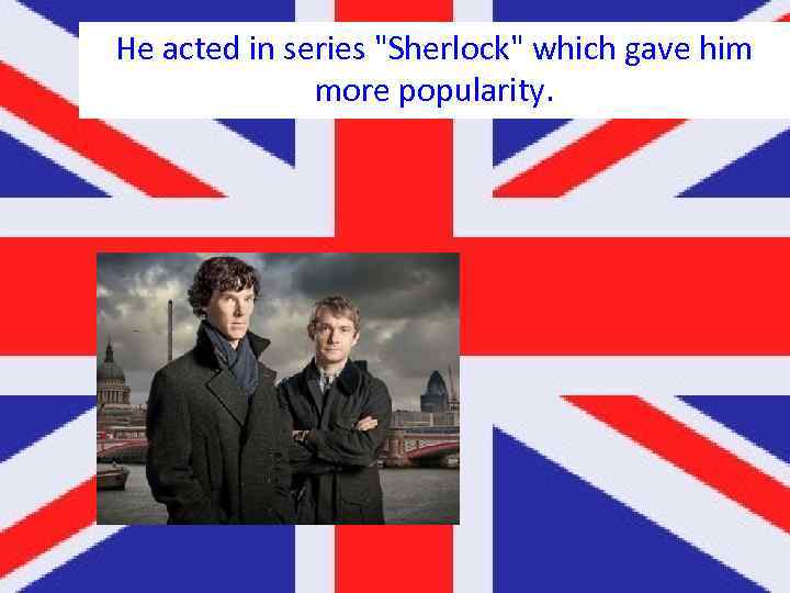 He acted in series "Sherlock" which gave him more popularity. 