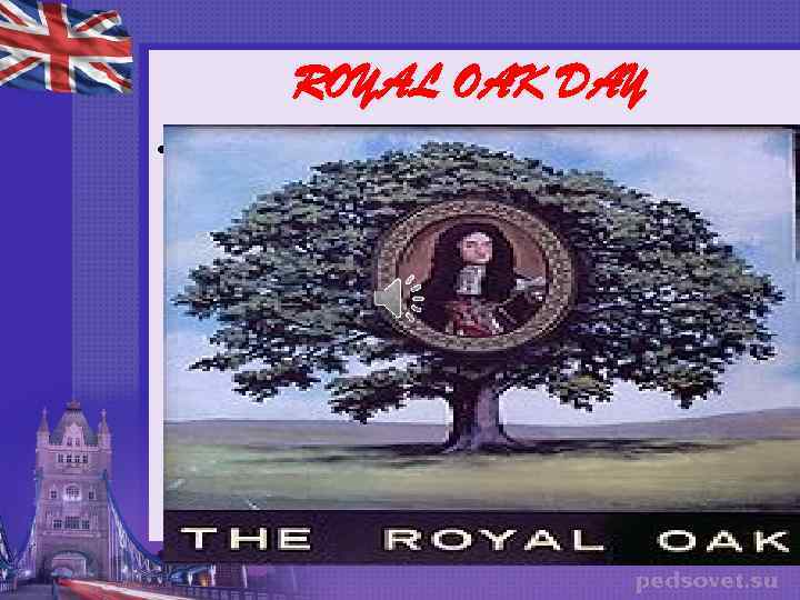 ROYAL OAK DAY • Since the 17 th century, people in England celebrate the
