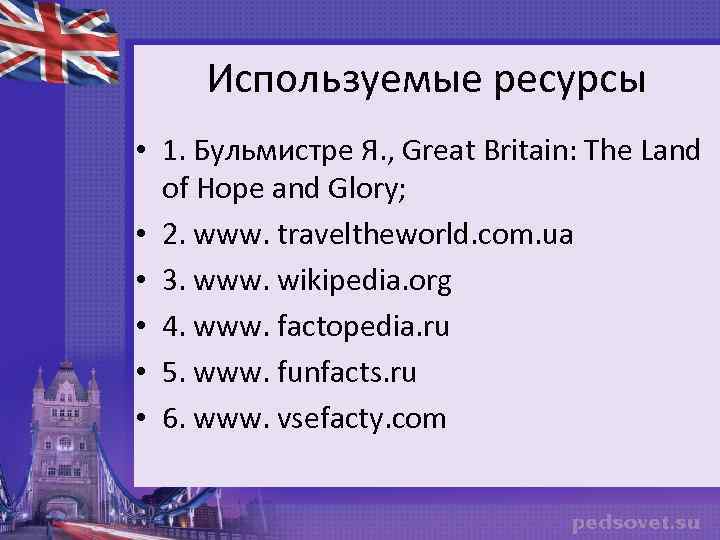 Используемые ресурсы • 1. Бульмистре Я. , Great Britain: The Land of Hope and
