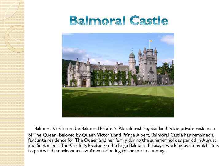 Balmoral Castle on the Balmoral Estate in Aberdeenshire, Scotland is the private residence of