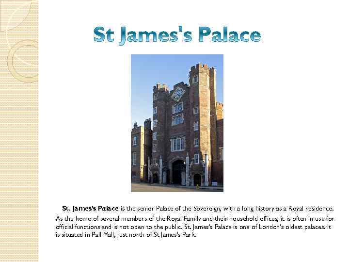 St. James's Palace is the senior Palace of the Sovereign, with a long history