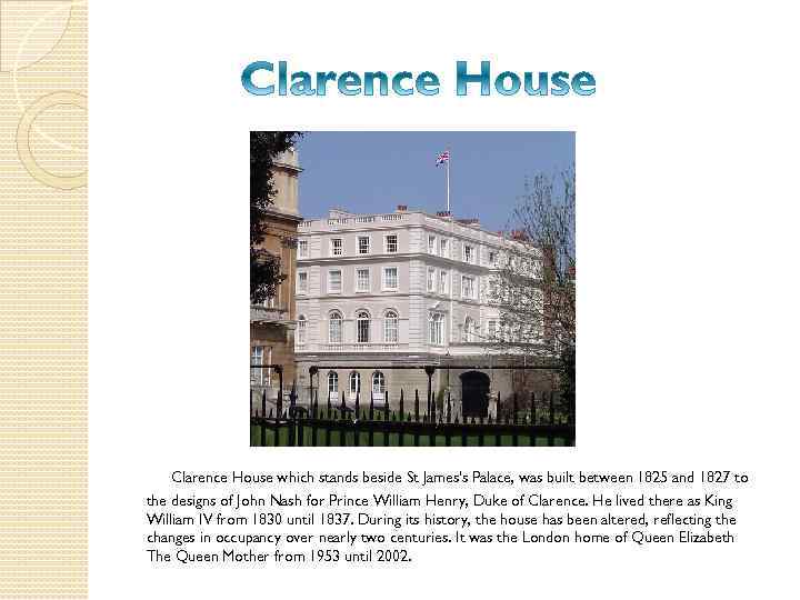 Clarence House which stands beside St James's Palace, was built between 1825 and 1827