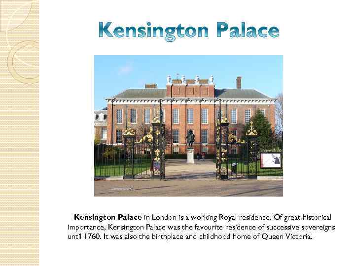 Kensington Palace in London is a working Royal residence. Of great historical importance, Kensington