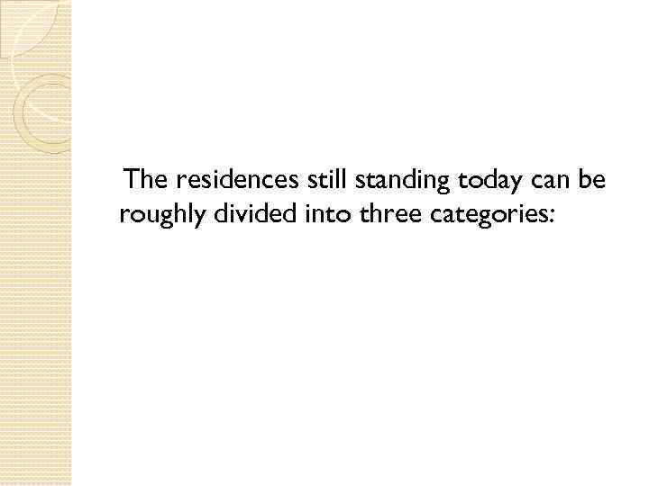 The residences still standing today can be roughly divided into three categories: 