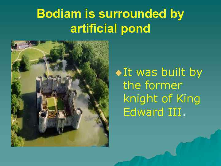 Bodiam is surrounded by artificial pond u It was built by the former knight