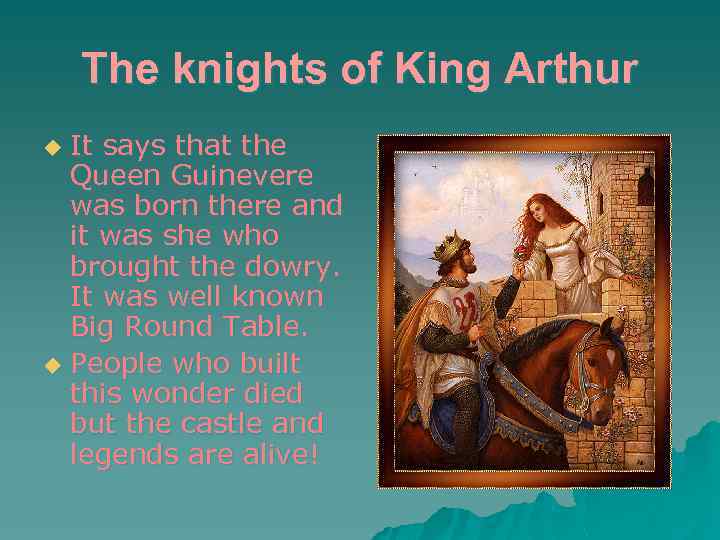 The knights of King Arthur It says that the Queen Guinevere was born there