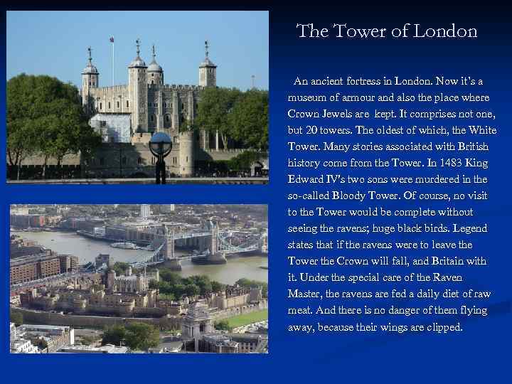 The Tower of London An ancient fortress in London. Now it’s a museum of