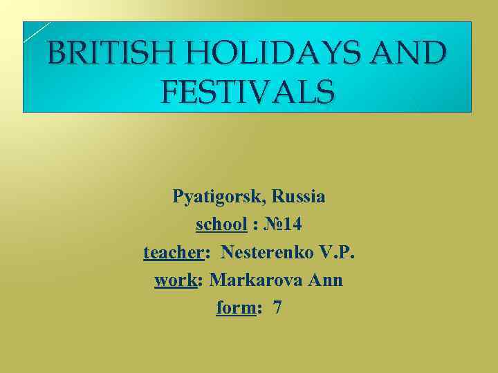 BRITISH HOLIDAYS AND FESTIVALS Pyatigorsk, Russia school : № 14 teacher: Nesterenko V. P.