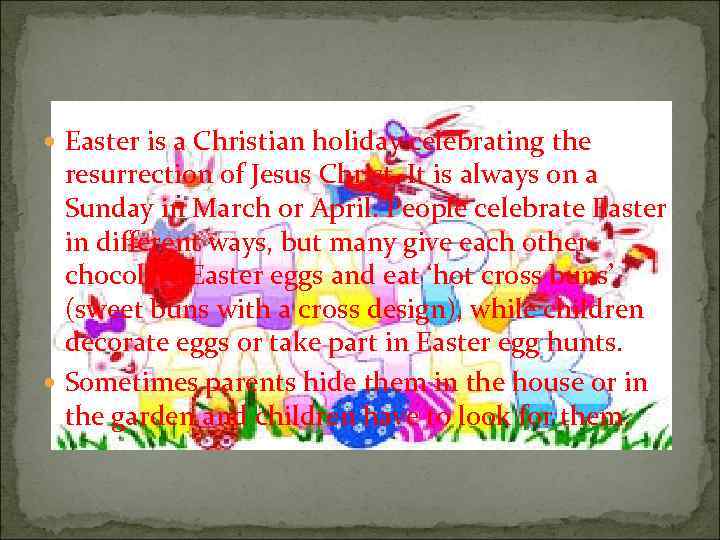  Easter is a Christian holiday celebrating the resurrection of Jesus Christ. It is