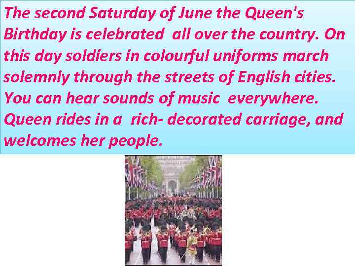 The second Saturday of June the Queen's Birthday is celebrated all over the country.
