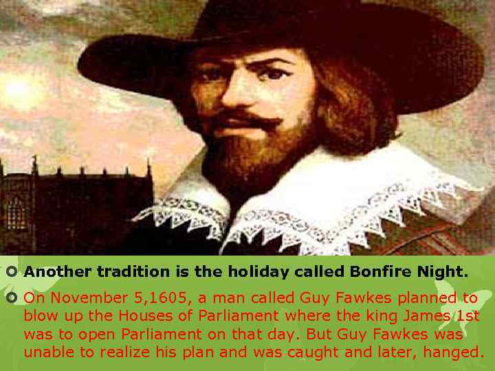  Another tradition is the holiday called Bonfire Night. On November 5, 1605, a