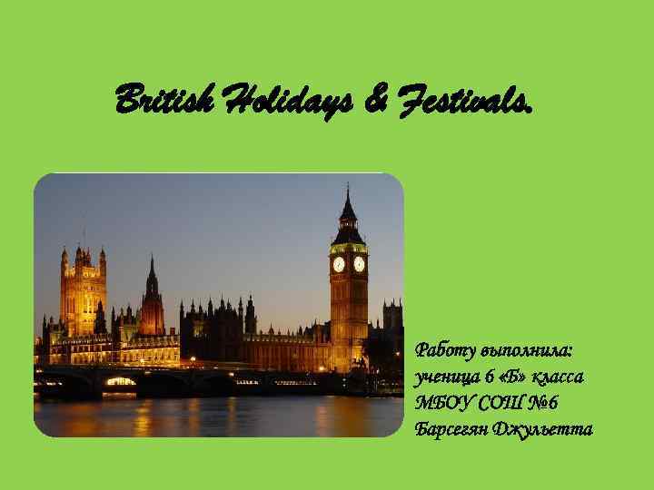 British Holidays & Festivals. Работу выполнила: ученица 6 «Б» класса МБОУ СОШ № 6