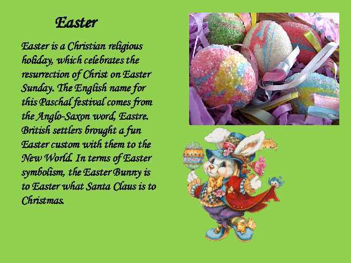 Easter is a Christian religious holiday, which celebrates the resurrection of Christ on Easter