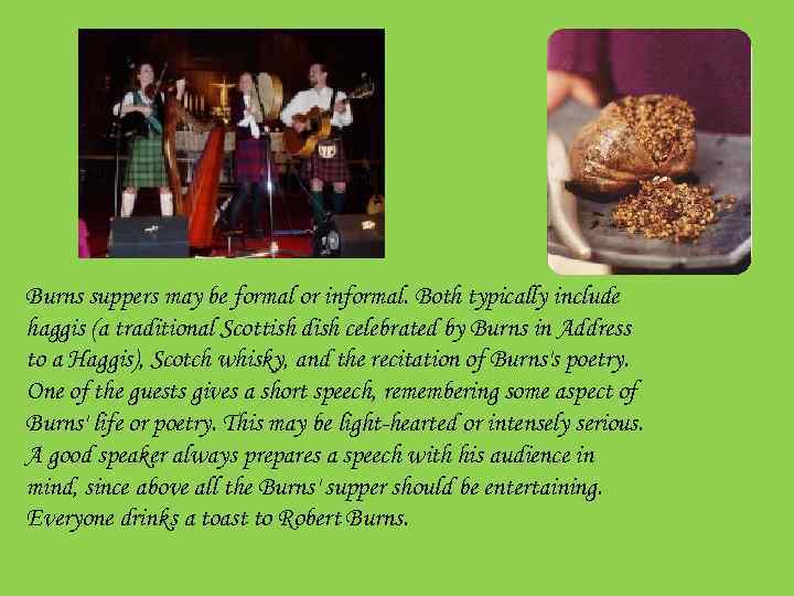 Burns suppers may be formal or informal. Both typically include haggis (a traditional Scottish