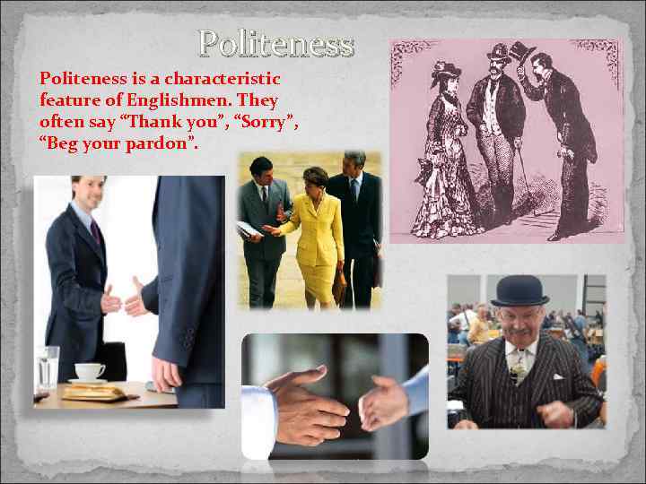 Politeness is a characteristic feature of Englishmen. They often say “Thank you”, “Sorry”, “Beg