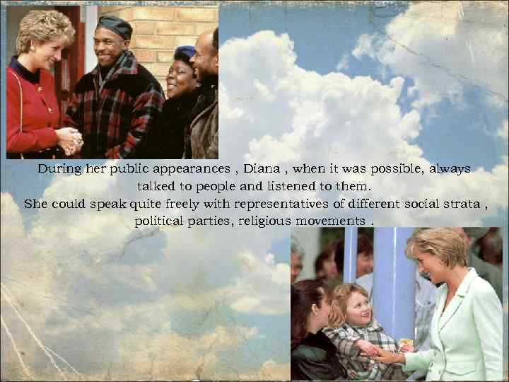 During her public appearances , Diana , when it was possible, always talked to