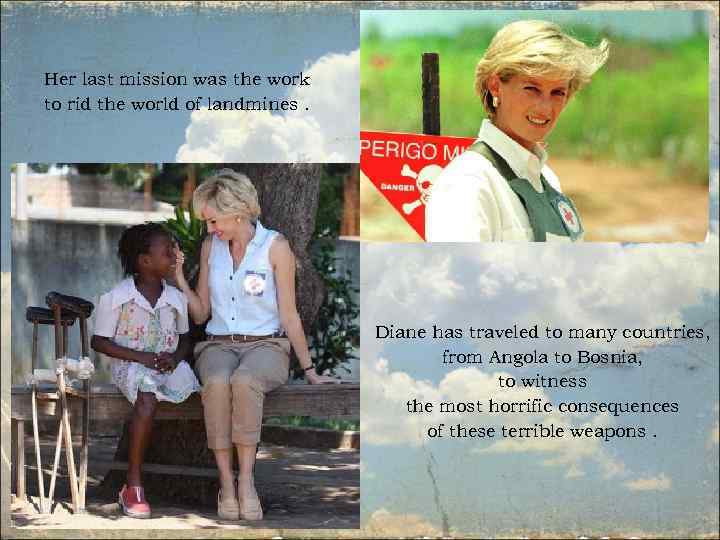 Her last mission was the work to rid the world of landmines. Diane has