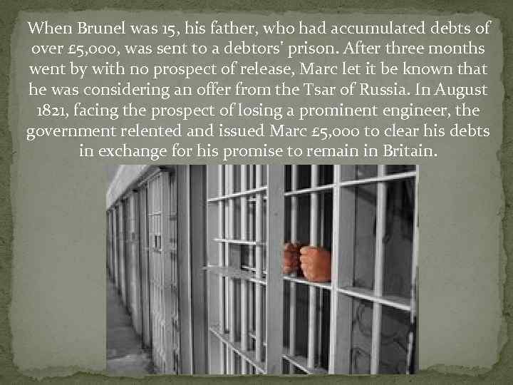 When Brunel was 15, his father, who had accumulated debts of over £ 5,