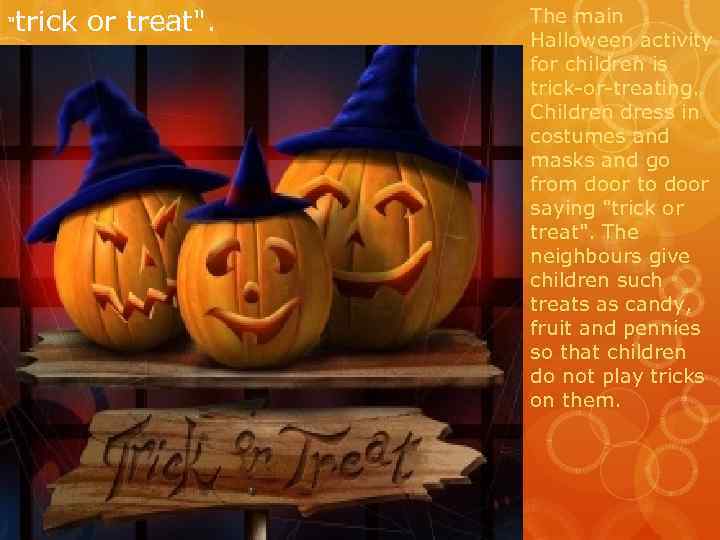 "trick or treat". The main Halloween activity for children is trick-or-treating. Children dress in