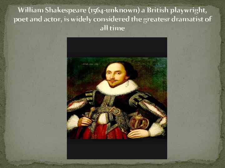 William Shakespeare (1564 -unknown) a British playwright, poet and actor, is widely considered the