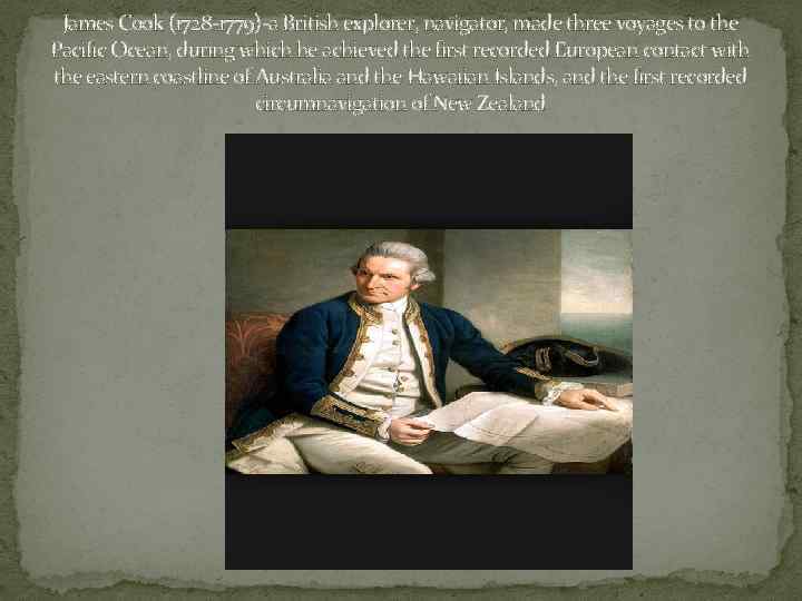 James Cook (1728 -1779)-a British explorer, navigator, made three voyages to the Pacific Ocean,