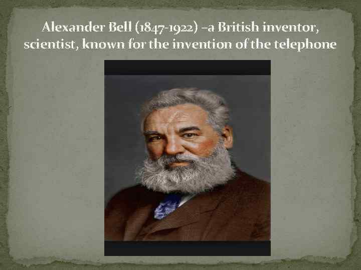 Alexander Bell (1847 -1922) –a British inventor, scientist, known for the invention of the