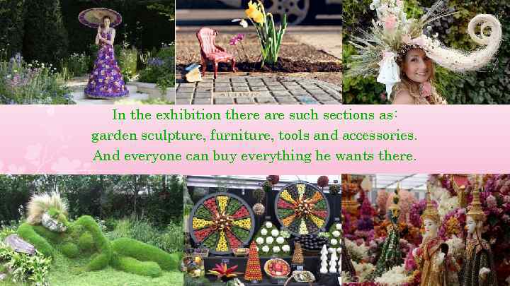 In the exhibition there are such sections as: garden sculpture, furniture, tools and accessories.