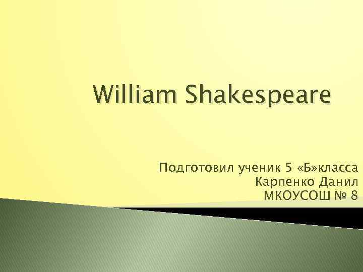 William Shakespeare Подготовил ученик 5 «Б» класса Карпенко Данил МКОУСОШ № 8 