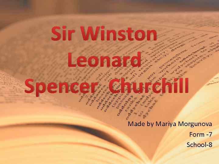 Sir Winston Leonard Spencer Churchill Made by Mariya Morgunova Form -7 School-8 