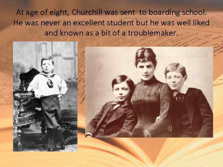 At age of eight, Churchill was sent to boarding school. He was never an