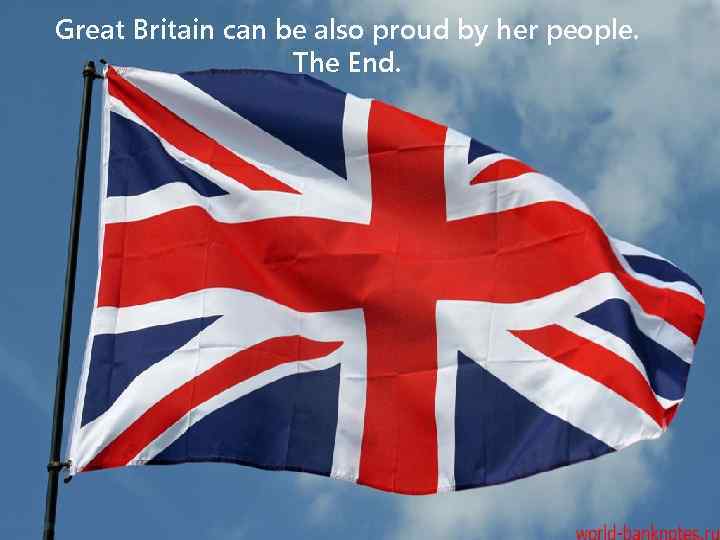 Great Britain can be also proud by her people. The End. 