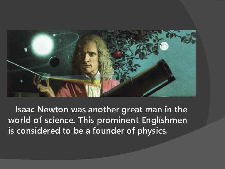 Isaac Newton was another great man in the world of science. This prominent Englishmen