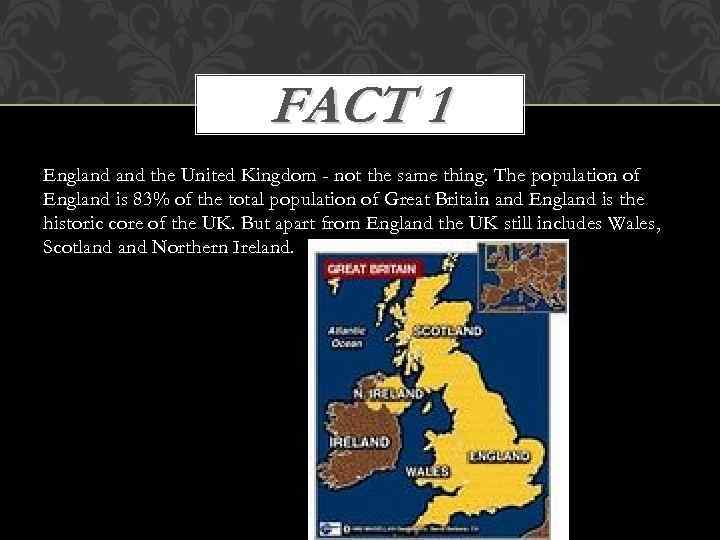 FACT 1 England the United Kingdom - not the same thing. The population of