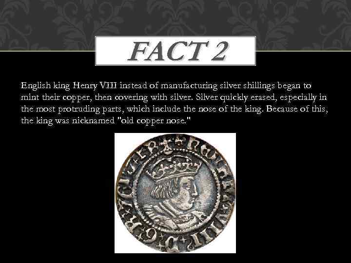 FACT 2 English king Henry VIII instead of manufacturing silver shillings began to mint