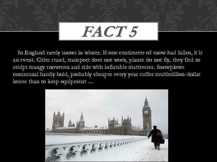 FACT 5 In England rarely snows in winter. If one centimeter of snow had