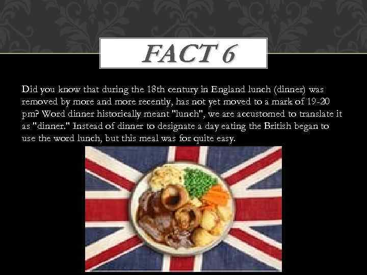 FACT 6 Did you know that during the 18 th century in England lunch