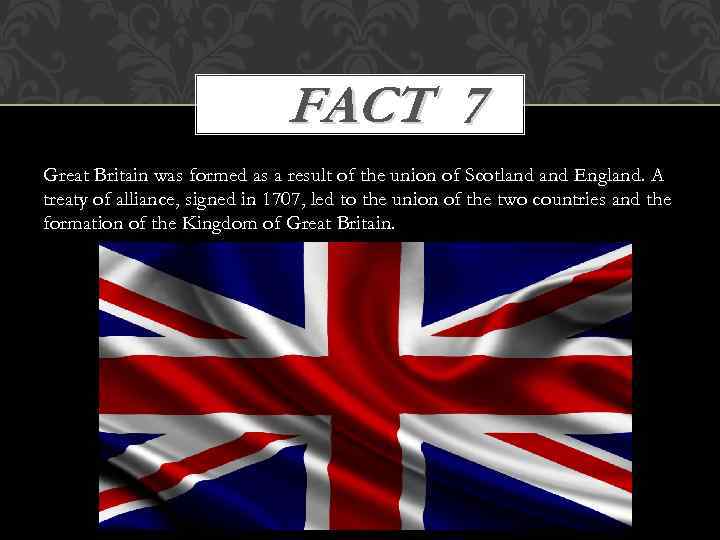 FACT 7 Great Britain was formed as a result of the union of Scotland