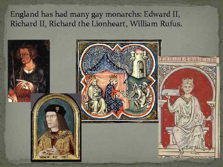 England has had many gay monarchs: Edward II, Richard II, Richard the Lionheart, William