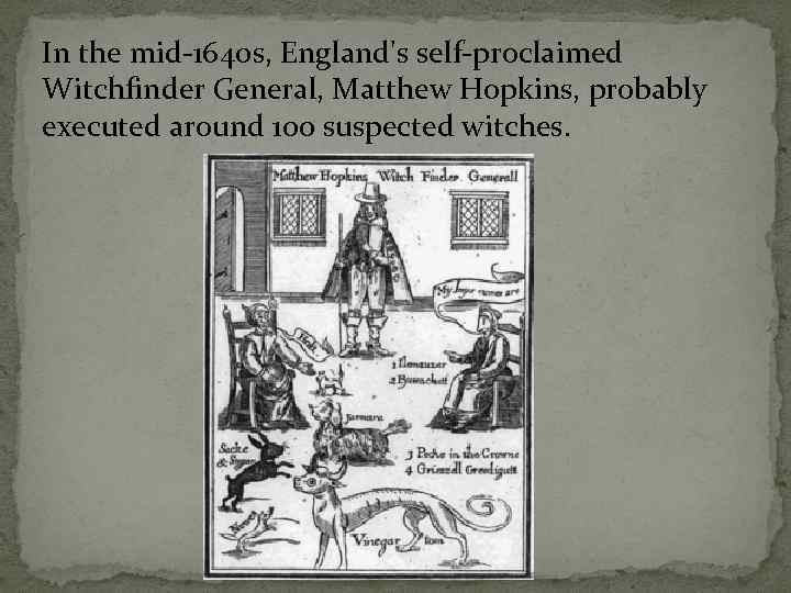 In the mid-1640 s, England's self-proclaimed Witchfinder General, Matthew Hopkins, probably executed around 100