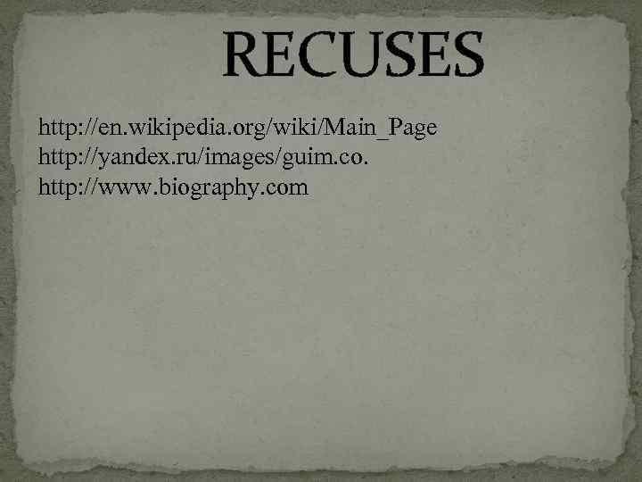  RECUSES http: //en. wikipedia. org/wiki/Main_Page http: //yandex. ru/images/guim. co. http: //www. biography. com