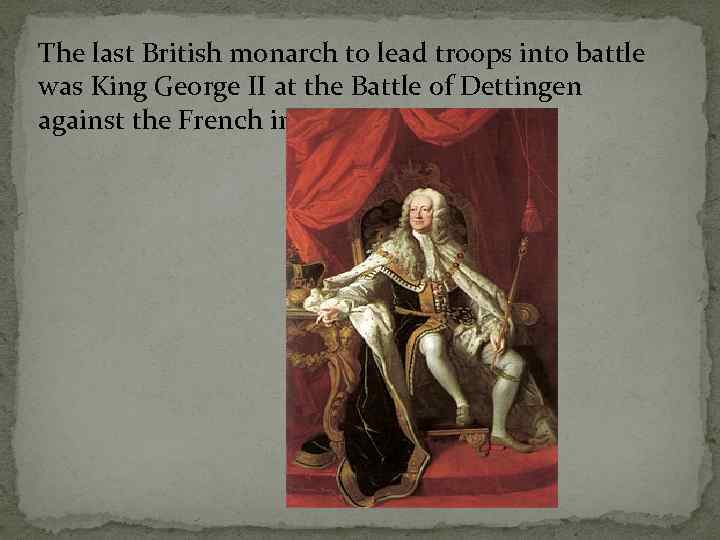 The last British monarch to lead troops into battle was King George II at