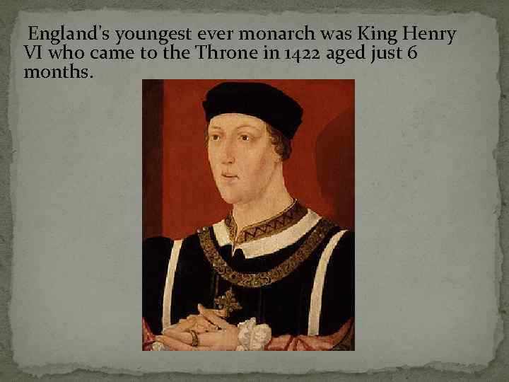 England's youngest ever monarch was King Henry VI who came to the Throne