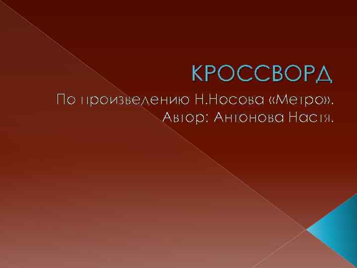 КРОССВОРД По произведению Н. Носова «Метро» . Автор: Антонова Настя. 