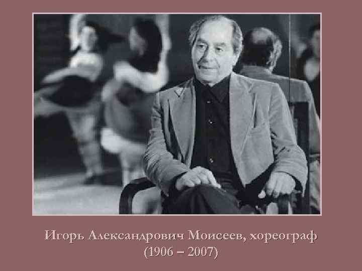 Игорь Александрович Моисеев, хореограф (1906 – 2007) 
