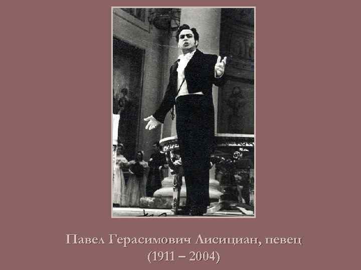 Павел Герасимович Лисициан, певец (1911 – 2004) 
