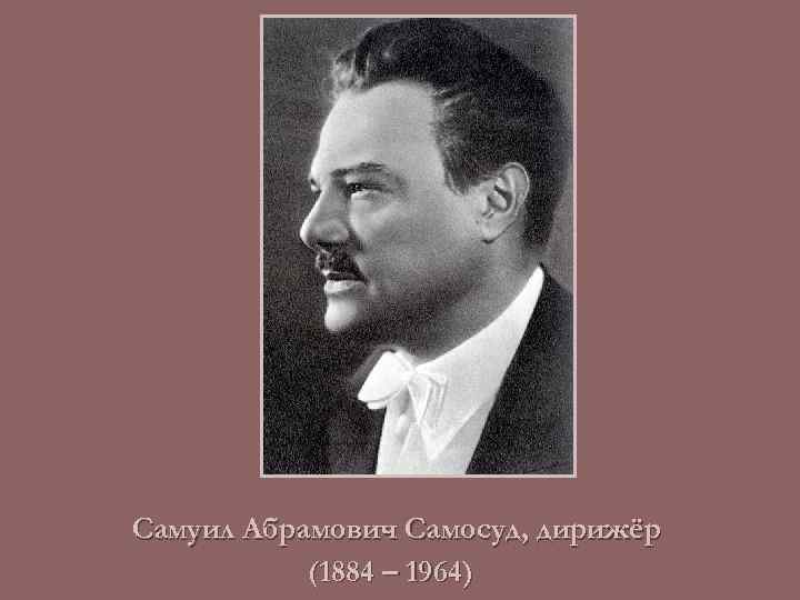 Самуил Абрамович Самосуд, дирижёр (1884 – 1964) 