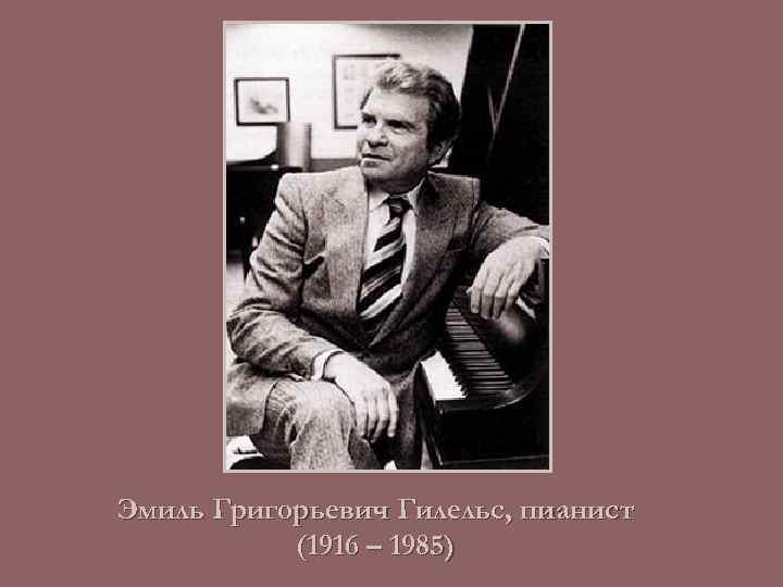 Эмиль Григорьевич Гилельс, пианист (1916 – 1985) 