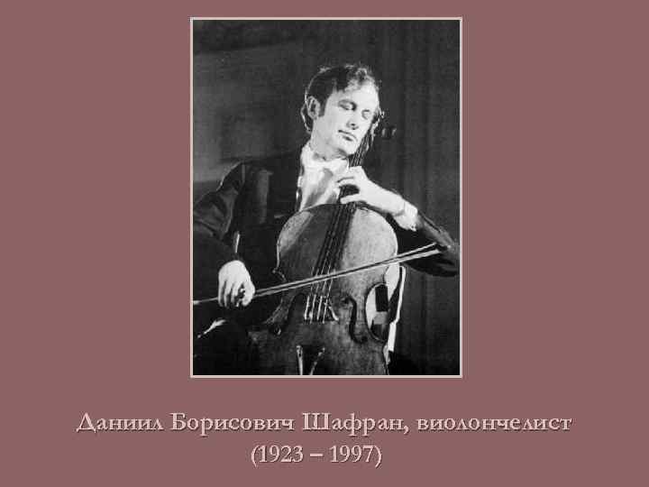 Даниил Борисович Шафран, виолончелист (1923 – 1997) 