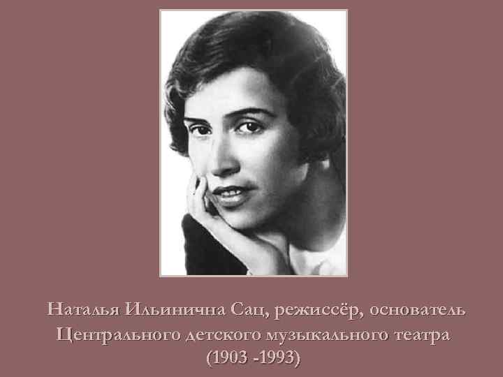 Наталья Ильинична Сац, режиссёр, основатель Центрального детского музыкального театра (1903 -1993) 