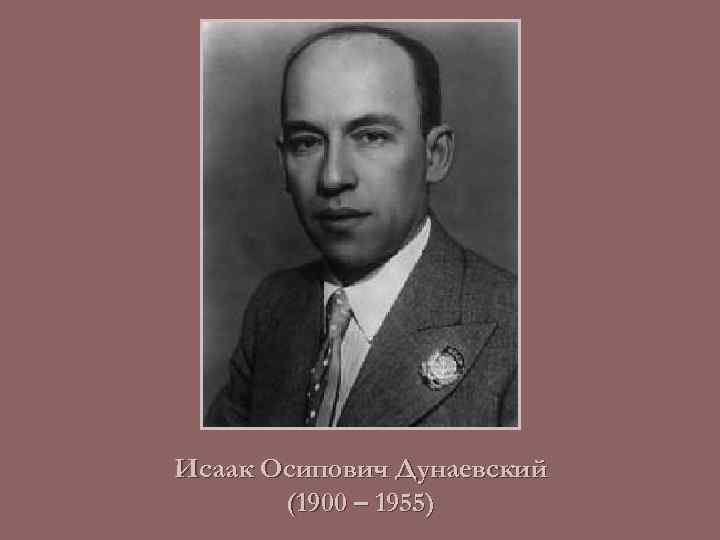 Исаак Осипович Дунаевский (1900 – 1955) 